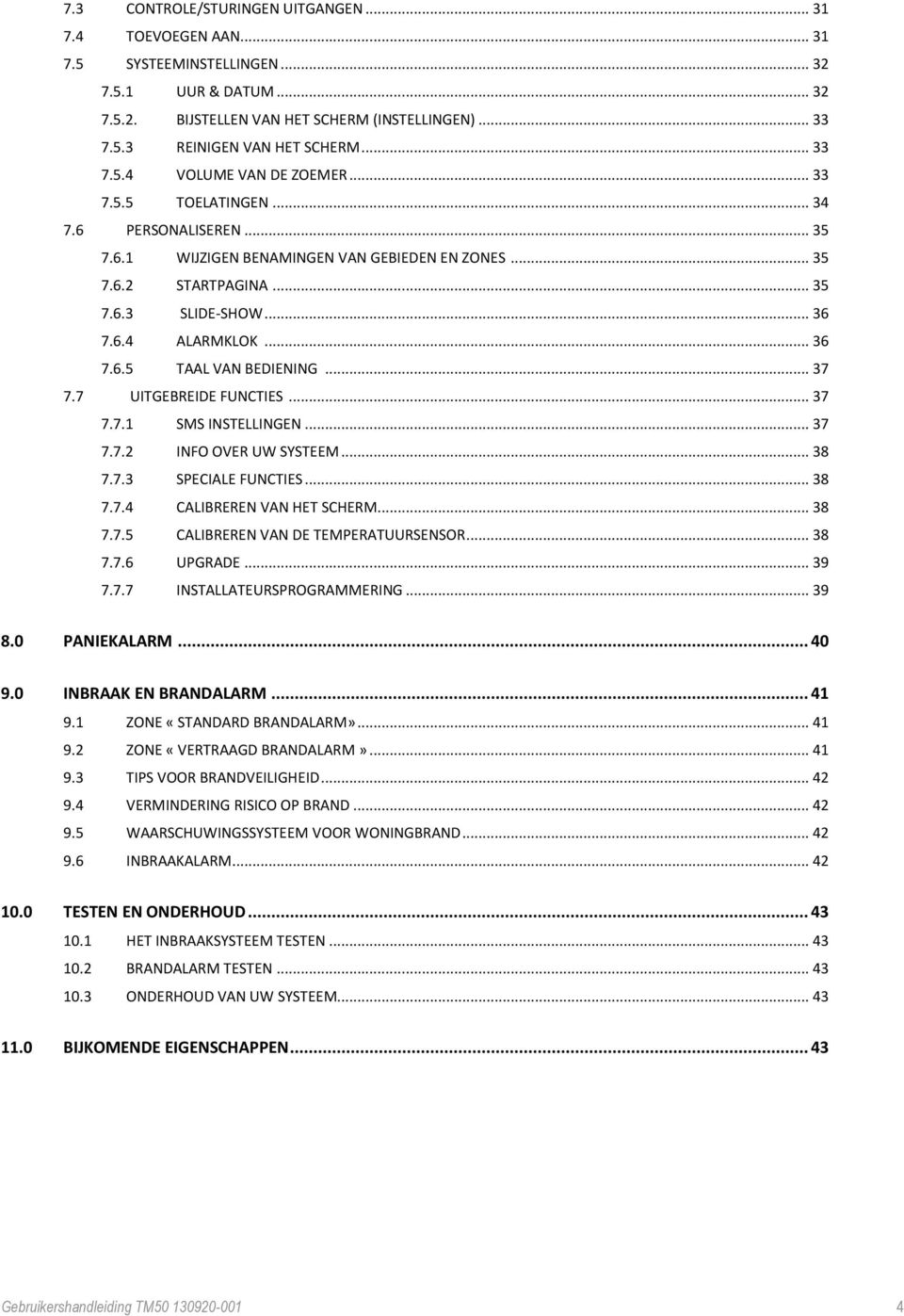 .. 36 7.6.5 TAAL VAN BEDIENING... 37 7.7 UITGEBREIDE FUNCTIES... 37 7.7.1 SMS INSTELLINGEN... 37 7.7.2 INFO OVER UW SYSTEEM... 38 7.7.3 SPECIALE FUNCTIES... 38 7.7.4 CALIBREREN VAN HET SCHERM... 38 7.7.5 CALIBREREN VAN DE TEMPERATUURSENSOR.