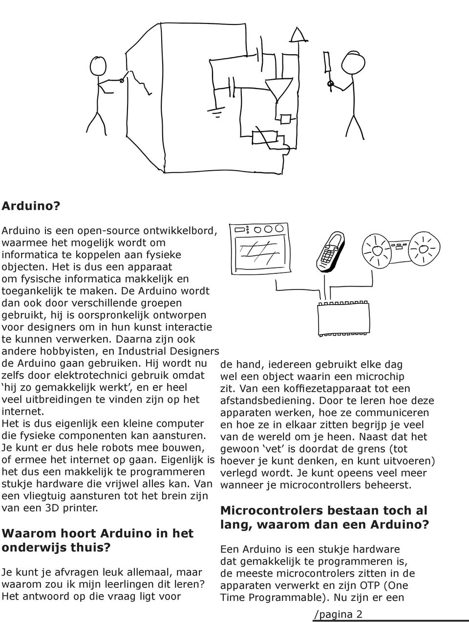 De Arduino wordt dan ook door verschillende groepen gebruikt, hij is oorspronkelijk ontworpen voor designers om in hun kunst interactie te kunnen verwerken.