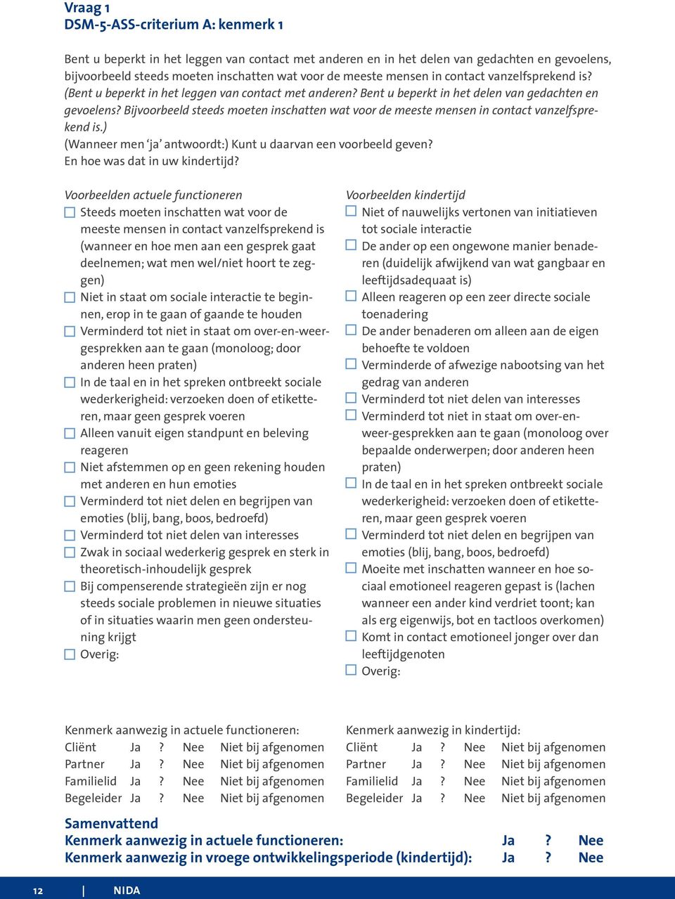 Bijvoorbeeld steeds moeten inschatten wat voor de meeste mensen in contact vanzelfsprekend is.) (Wanneer men ja antwoordt:) Kunt u daarvan een voorbeeld geven? En hoe was dat in uw kindertijd?