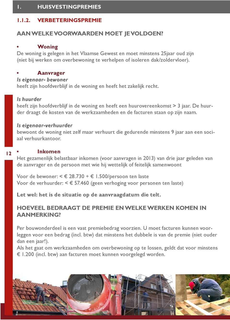 Aanvrager Is eigenaar- bewoner heeft zijn hoofdverblijf in de woning en heeft het zakelijk recht. Is huurder heeft zijn hoofdverblijf in de woning en heeft een huurovereenkomst > 3 jaar.