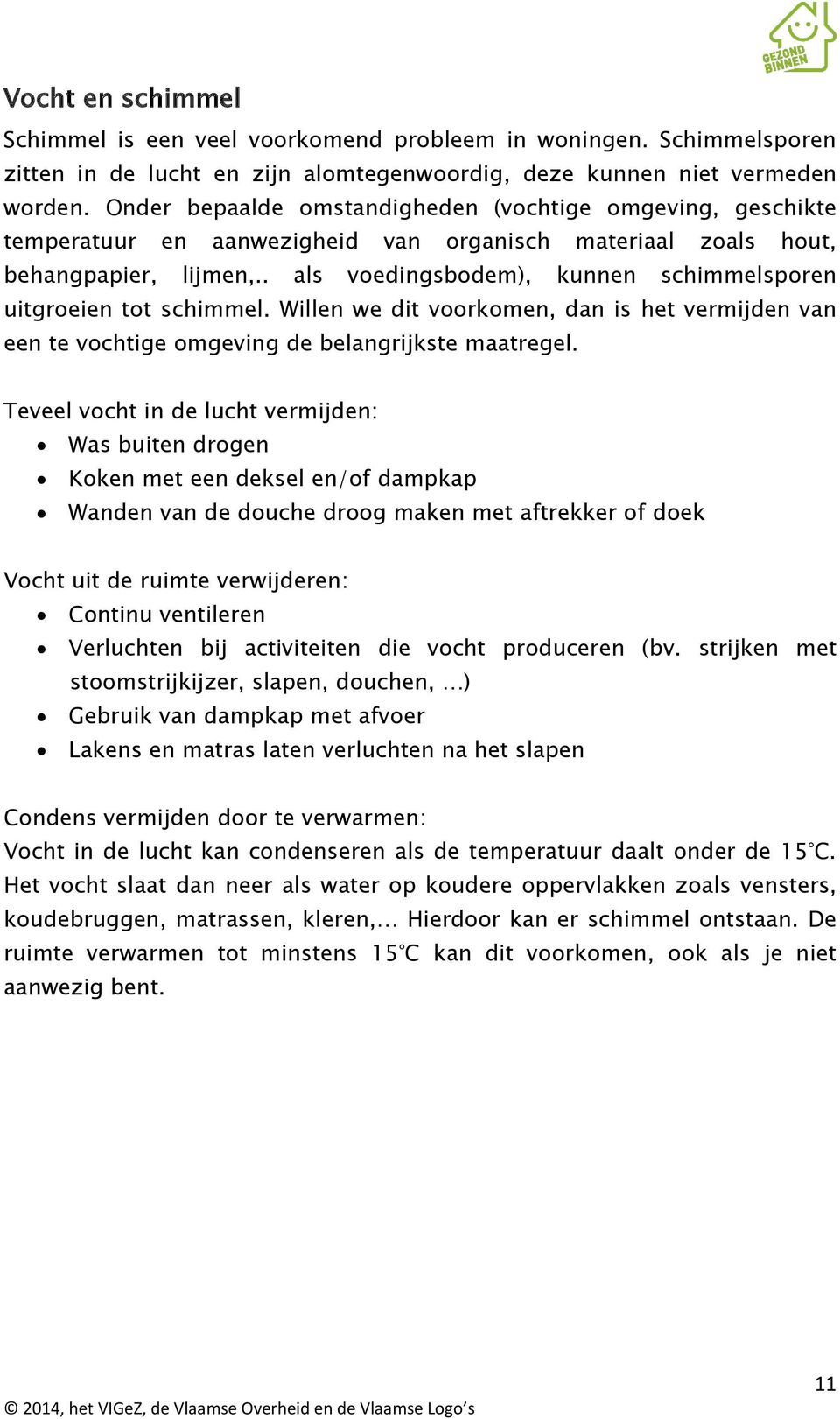 . als voedingsbodem), kunnen schimmelsporen uitgroeien tot schimmel. Willen we dit voorkomen, dan is het vermijden van een te vochtige omgeving de belangrijkste maatregel.