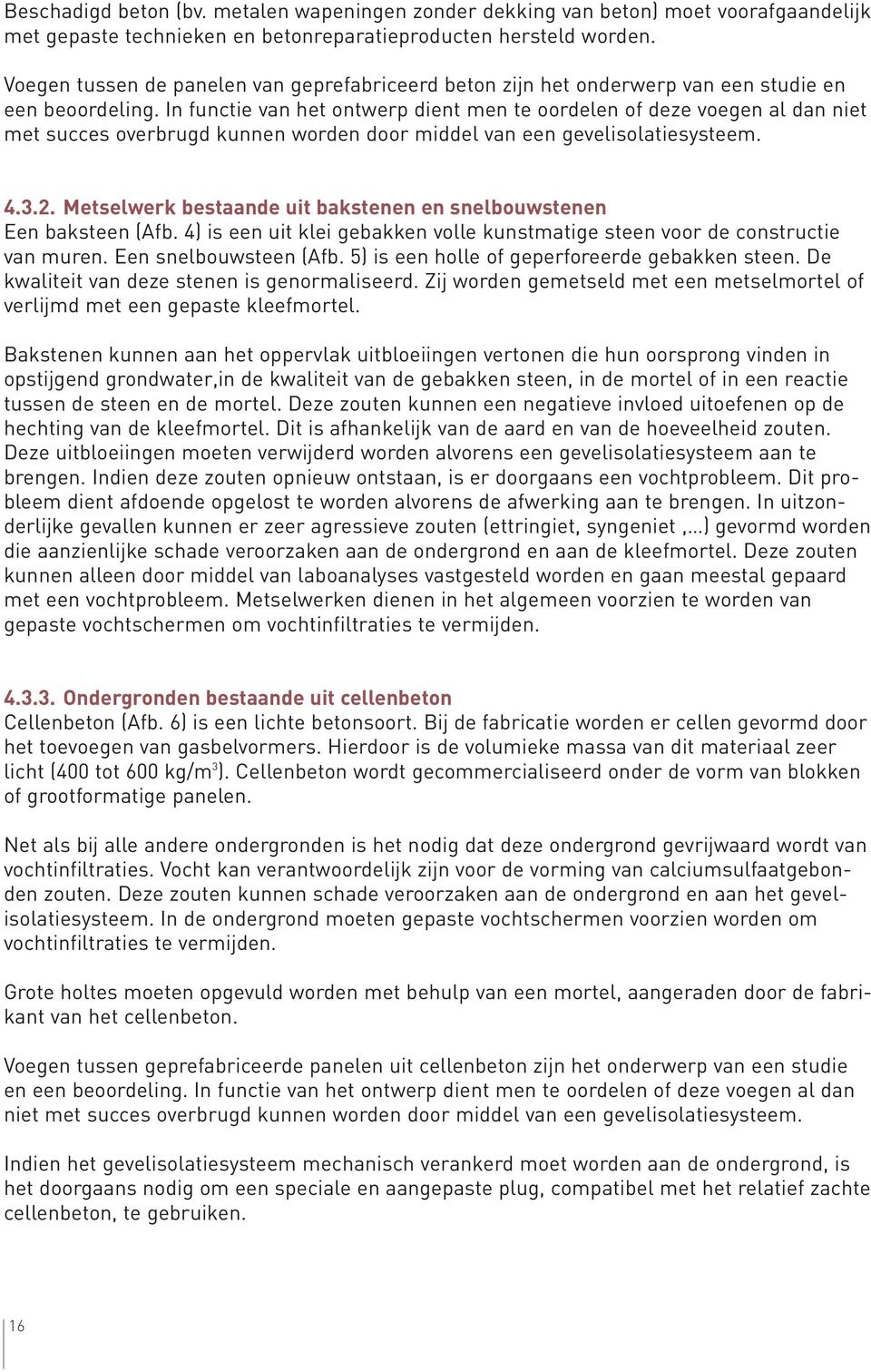 In functie van het ontwerp dient men te oordelen of deze voegen al dan niet met succes overbrugd kunnen worden door middel van een gevelisolatiesysteem. 4.3.2.