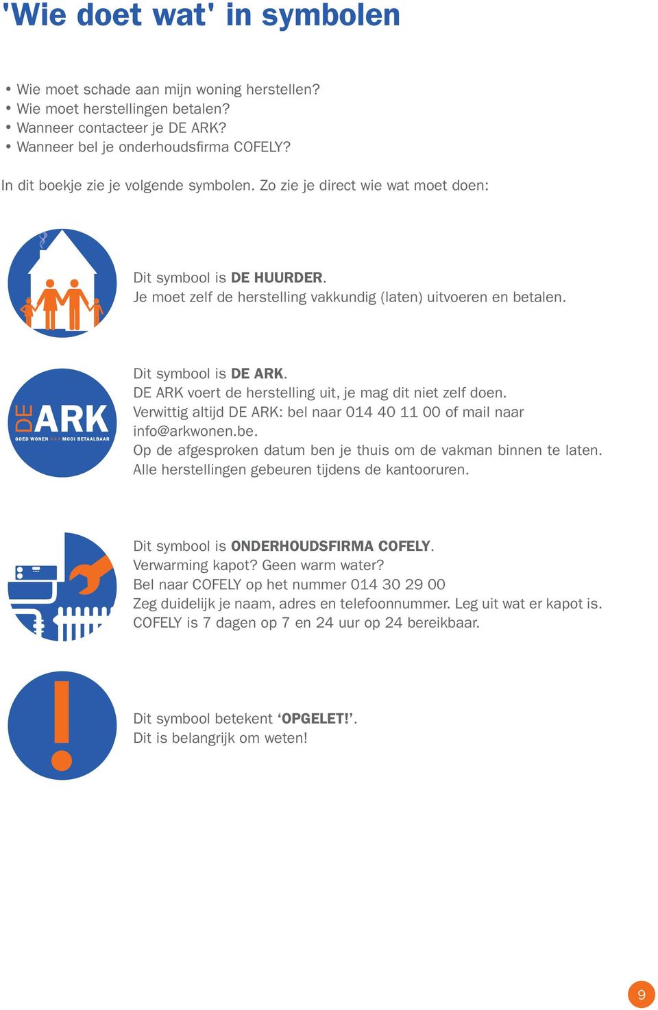 DE ARK voert de herstelling uit, je mag dit niet zelf doen. Verwittig altijd DE ARK: bel naar 014 40 11 00 of mail naar info@arkwonen.be. Op de afgesproken datum ben je thuis om de vakman binnen te laten.