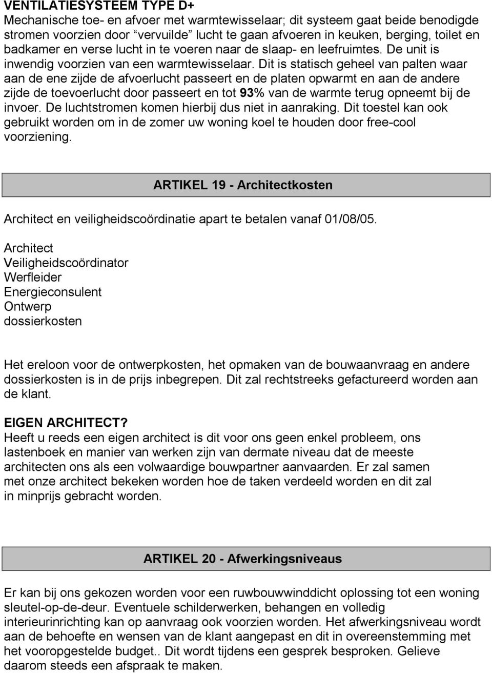 Dit is statisch geheel van palten waar aan de ene zijde de afvoerlucht passeert en de platen opwarmt en aan de andere zijde de toevoerlucht door passeert en tot 93% van de warmte terug opneemt bij de