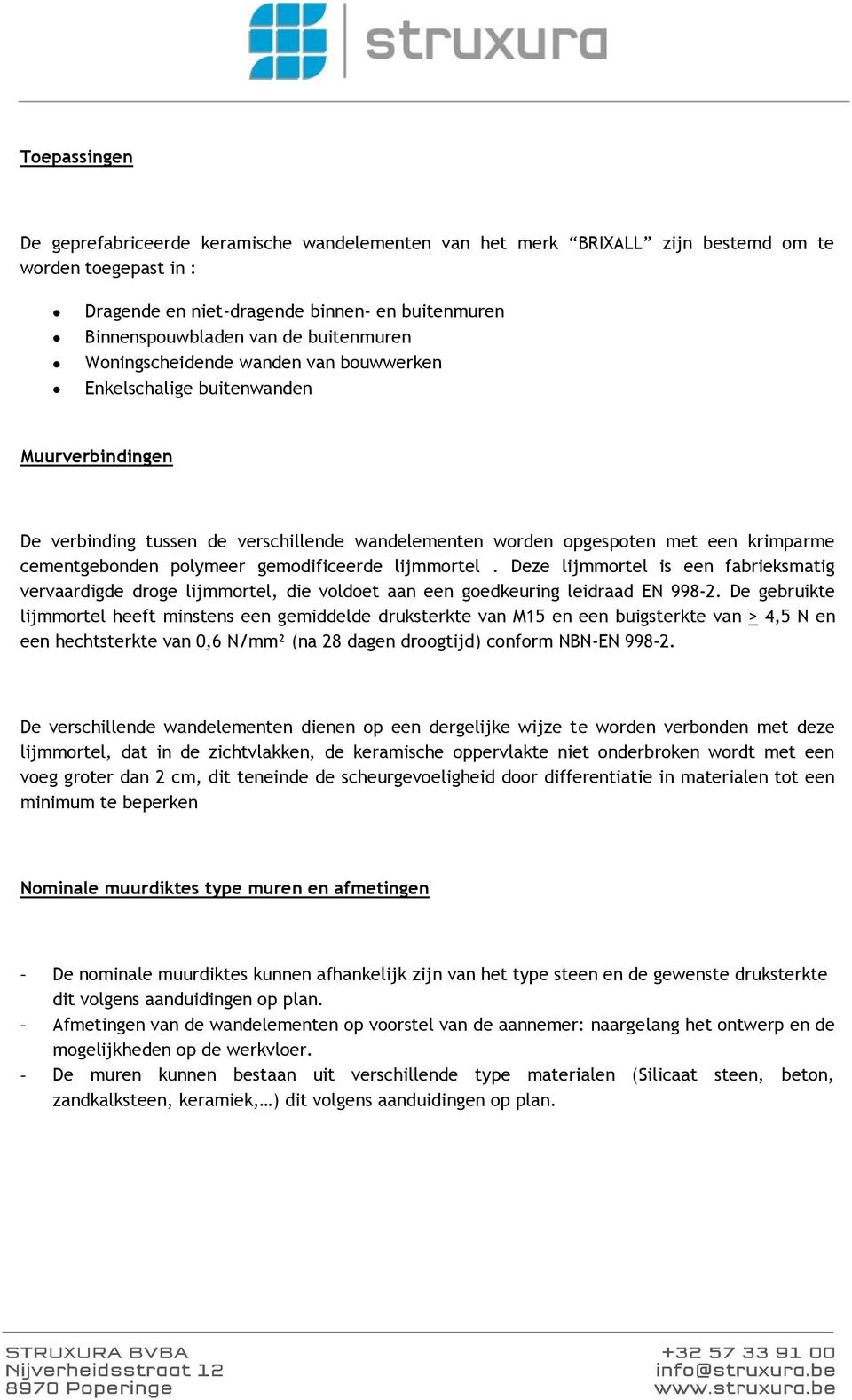 polymeer gemodificeerde lijmmortel. Deze lijmmortel is een fabrieksmatig vervaardigde droge lijmmortel, die voldoet aan een goedkeuring leidraad EN 998-2.