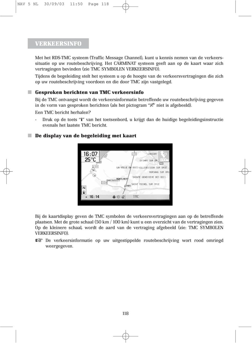 Tijdens de begeleiding stelt het systeem u op de hoogte van de verkeersvertragingen die zich op uw routebeschrijving voordoen en die door TMC zijn vastgelegd.