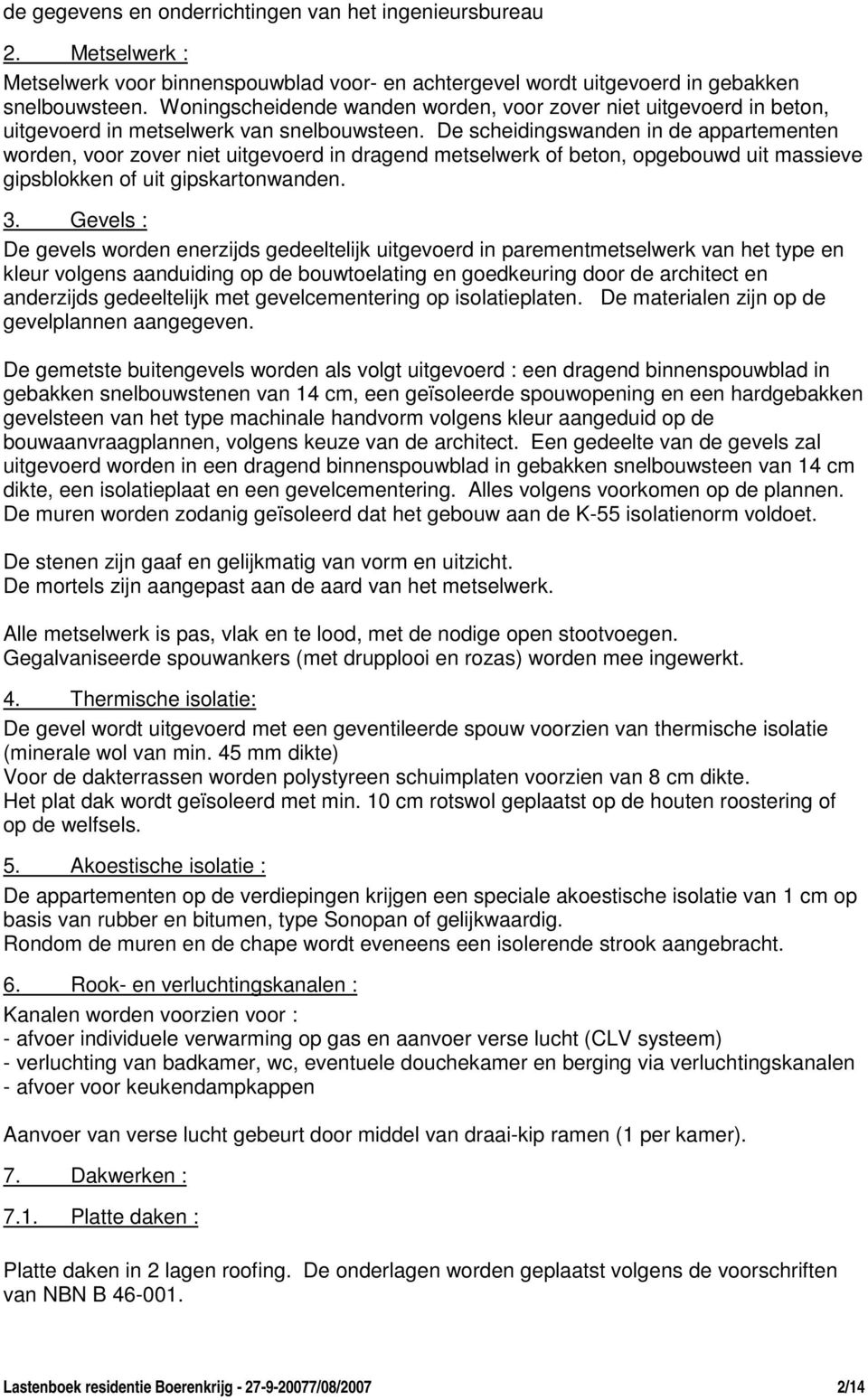 De scheidingswanden in de appartementen worden, voor zover niet uitgevoerd in dragend metselwerk of beton, opgebouwd uit massieve gipsblokken of uit gipskartonwanden. 3.