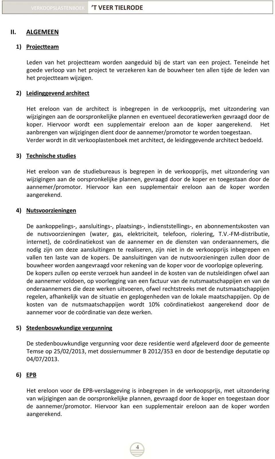 2) Leidinggevend architect Het ereloon van de architect is inbegrepen in de verkoopprijs, met uitzondering van wijzigingen aan de oorspronkelijke plannen en eventueel decoratiewerken gevraagd door de