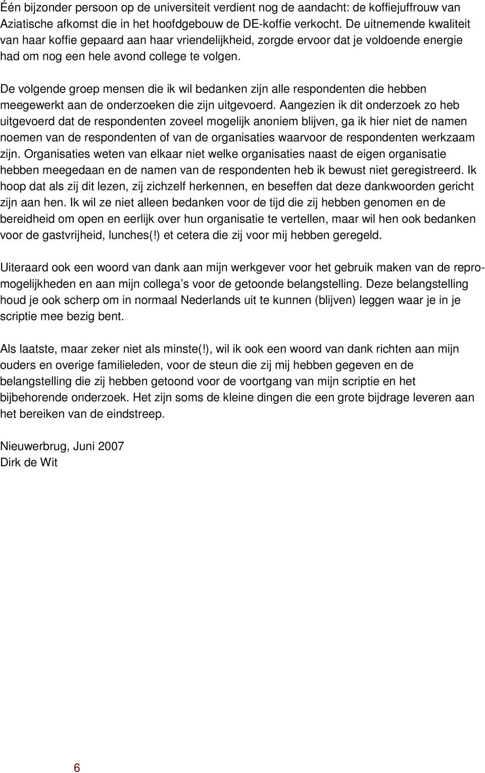 De volgende groep mensen die ik wil bedanken zijn alle respondenten die hebben meegewerkt aan de onderzoeken die zijn uitgevoerd.