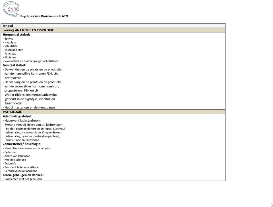 tijdens een menstruatiecyclus gebeurt in de hypofyse, eierstok en baarmoeder - Het climacterium en de menopauze PATHOLOGIE Ademhalingsstelsel: - Hyperventilatiesyndroom - Symptomen bij ziekte van de