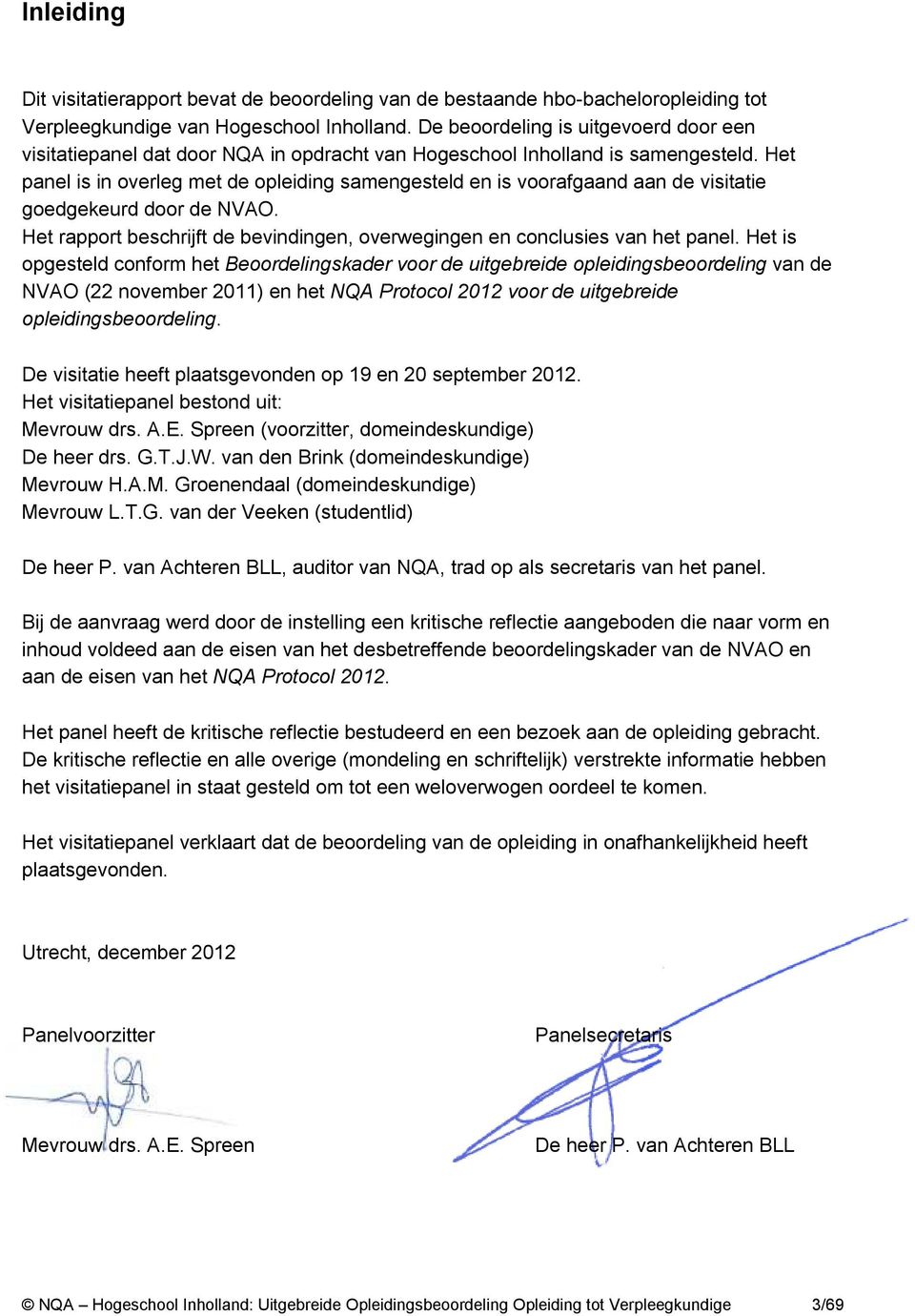 Het panel is in overleg met de opleiding samengesteld en is voorafgaand aan de visitatie goedgekeurd door de NVAO. Het rapport beschrijft de bevindingen, overwegingen en conclusies van het panel.