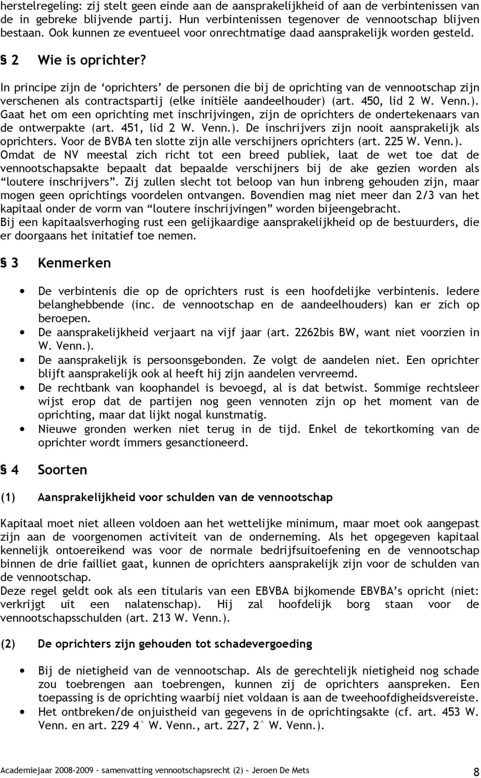 In principe zijn de oprichters de personen die bij de oprichting van de vennootschap zijn verschenen als contractspartij (elke initiële aandeelhouder) 