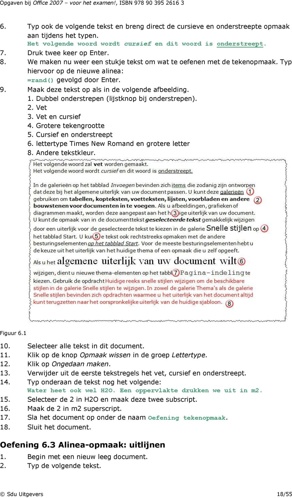 Dubbel onderstrepen (lijstknop bij onderstrepen). 2. Vet 3. Vet en cursief 4. Grotere tekengrootte 5. Cursief en onderstreept 6. lettertype Times New Romand en grotere letter 8. Andere tekstkleur.