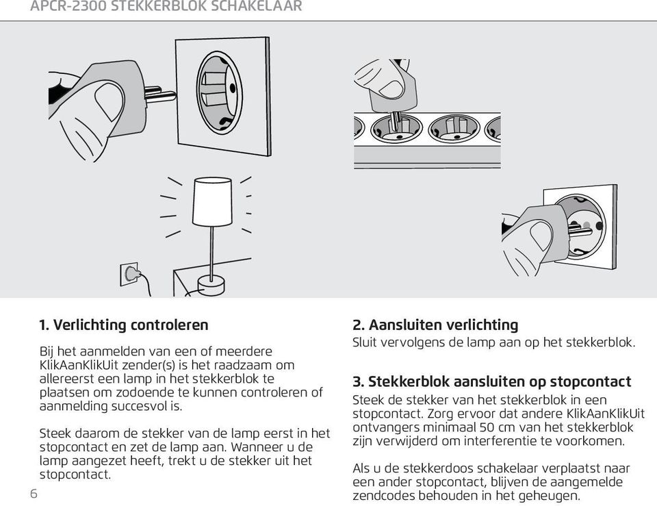 Aansluiten verlichting Sluit vervolgens de lamp aan op het stekkerblok. 3. Stekkerblok aansluiten op stopcontact Steek de stekker van het stekkerblok in een stopcontact.