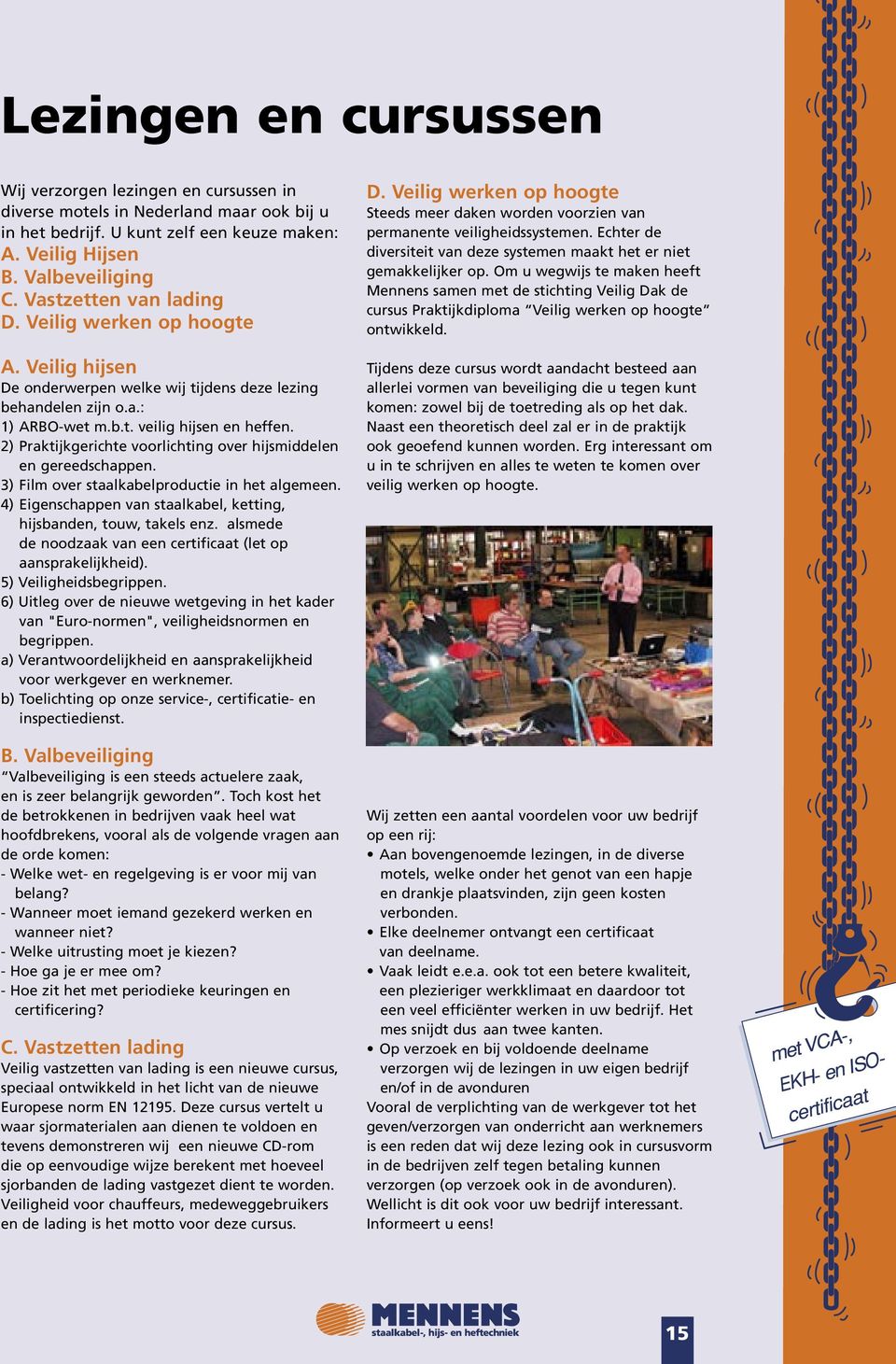 2) Praktijkgerichte voorlichting over hijsmiddelen en gereedschappen. 3) Film over staalkabelproductie in het algemeen. 4) Eigenschappen van staalkabel, ketting, hijsbanden, touw, takels enz.