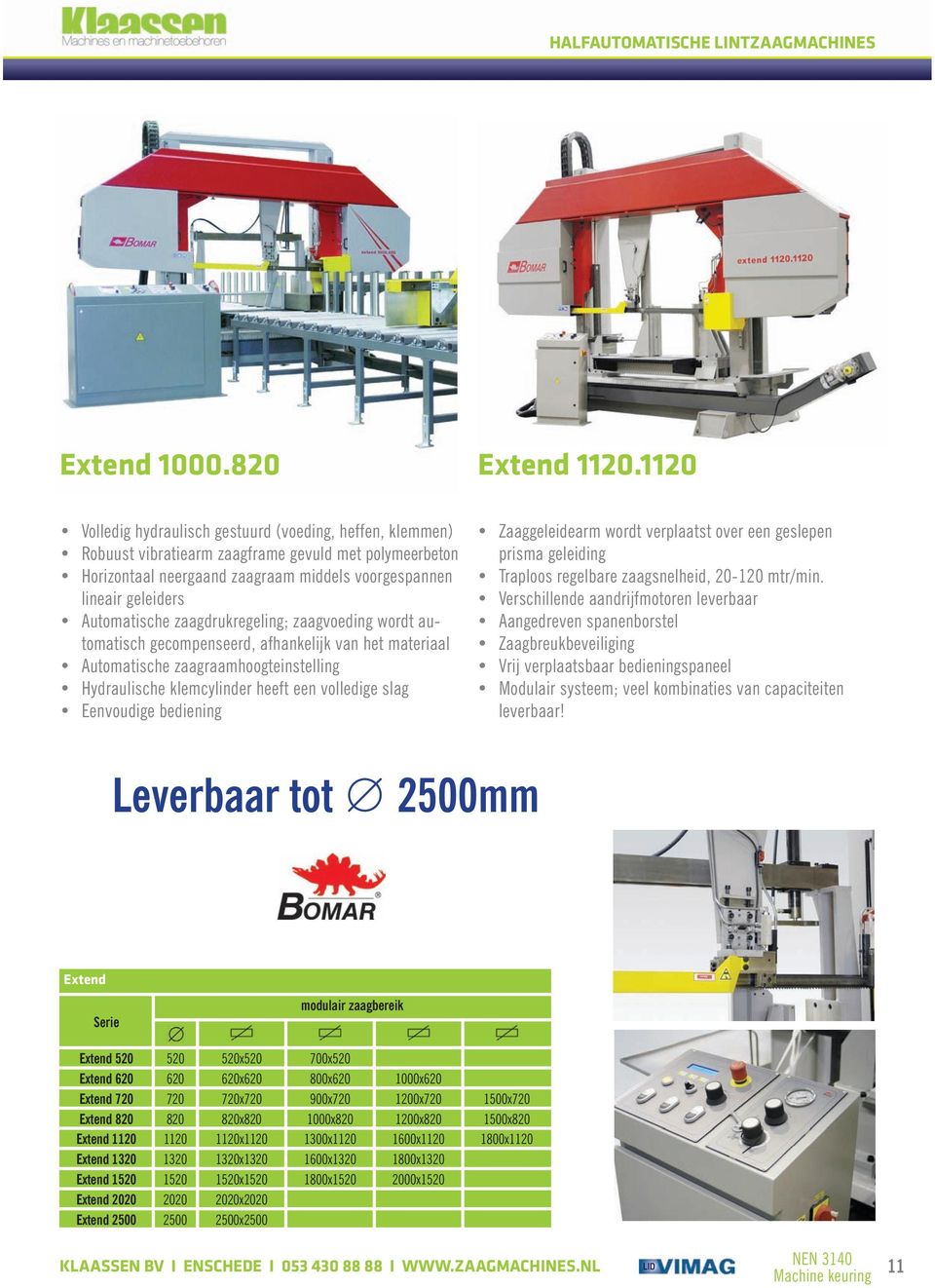 Automatische zaagdrukregeling; zaagvoeding wordt automatisch gecompenseerd, afhankelijk van het materiaal Automatische zaagraamhoogteinstelling Hydraulische klemcylinder heeft een volledige slag