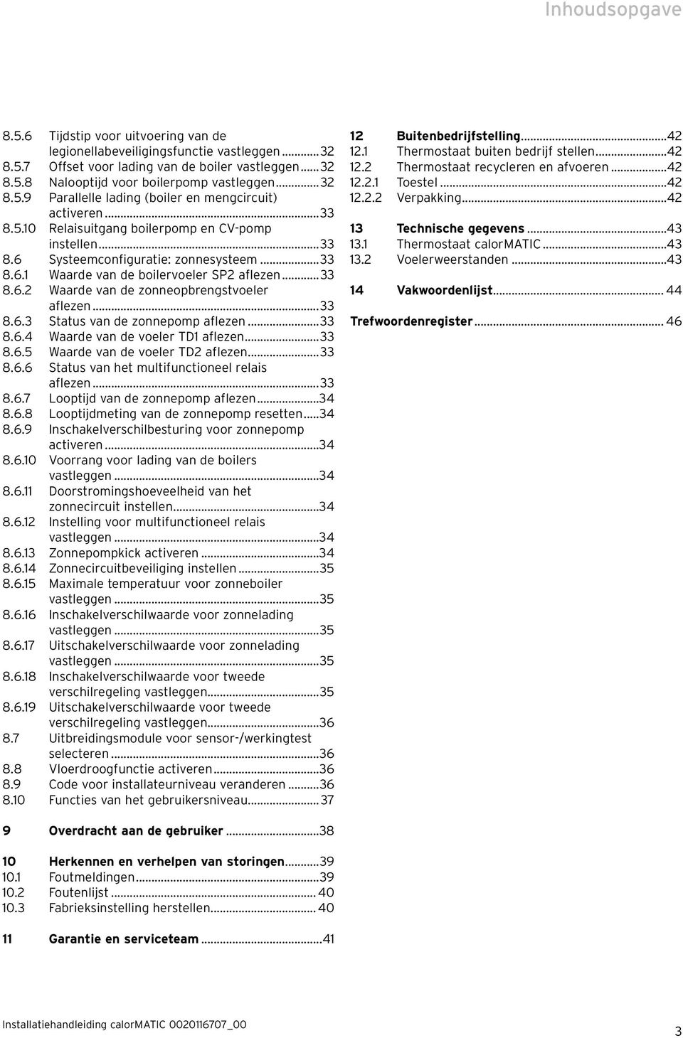 ..33 8.6.2 Waarde van de zonneopbrengstvoeler aflezen...33 8.6.3 Status van de zonnepomp aflezen...33 8.6.4 Waarde van de voeler TD1 aflezen...33 8.6.5 Waarde van de voeler TD2 aflezen...33 8.6.6 Status van het multifunctioneel relais aflezen.