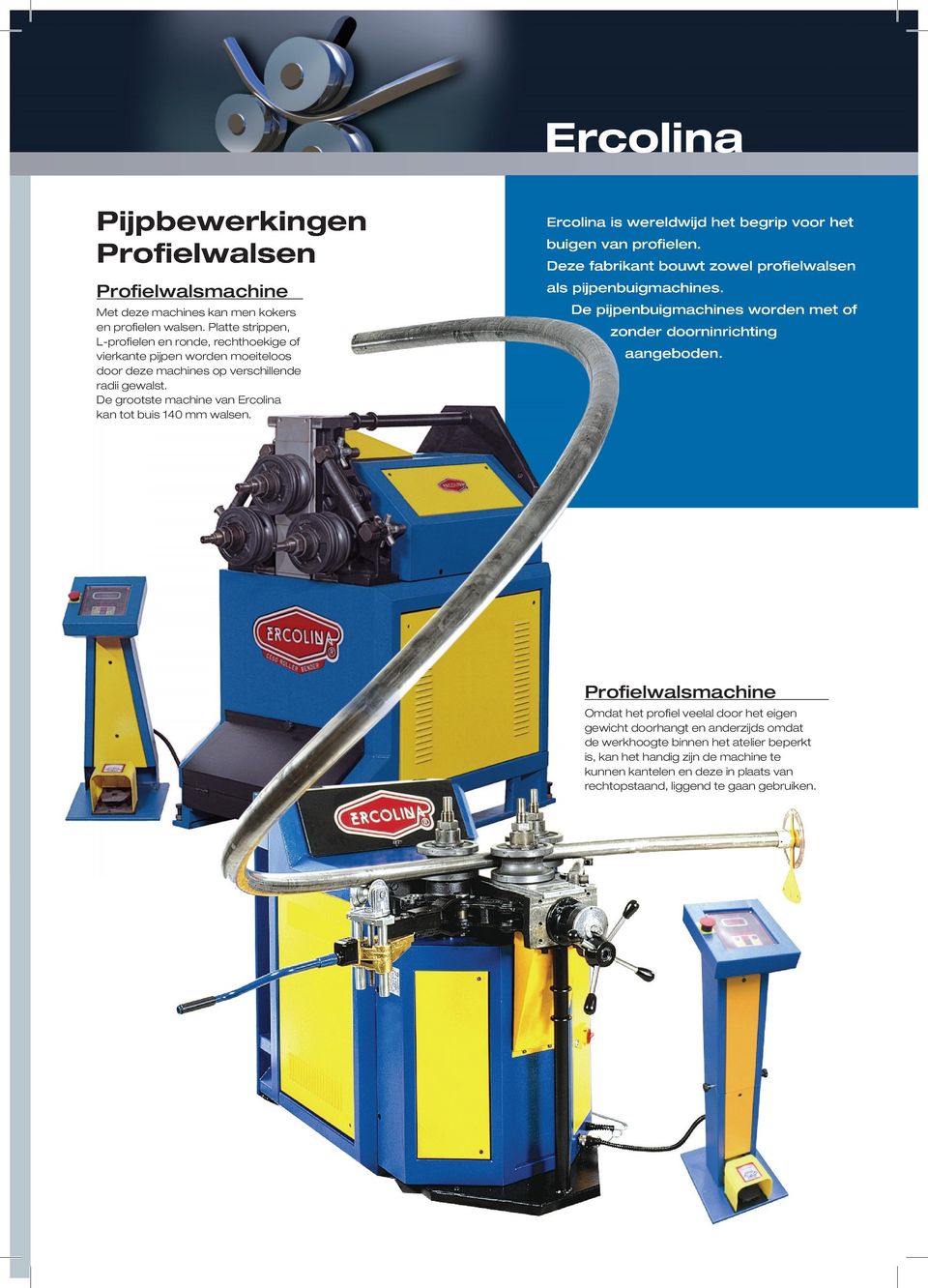 De grootste machine van Ercolina kan tot buis 140 mm walsen. Ercolina is wereldwijd het begrip voor het buigen van profielen. Deze fabrikant bouwt zowel profielwalsen als pijpenbuigmachines.