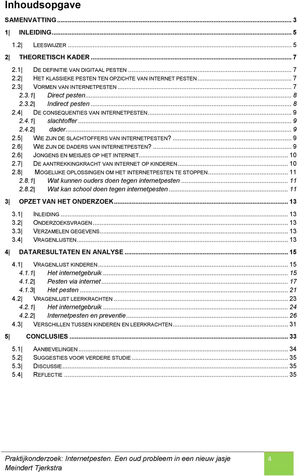 ... 9 2.6 JONGENS EN MEISJES OP HET INTERNET... 10 2.7 DE AANTREKKINGKRACHT VAN INTERNET OP KINDEREN... 10 2.8 MOGELIJKE OPLOSSINGEN OM HET INTERNETPESTEN TE STOPPEN... 11 2.8.1 Wat kunnen ouders doen tegen internetpesten.