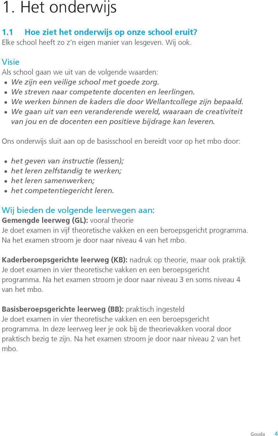 We werken binnen de kaders die door Wellantcollege zijn bepaald. We gaan uit van een veranderende wereld, waaraan de creativiteit van jou en de docenten een positieve bijdrage kan leveren.