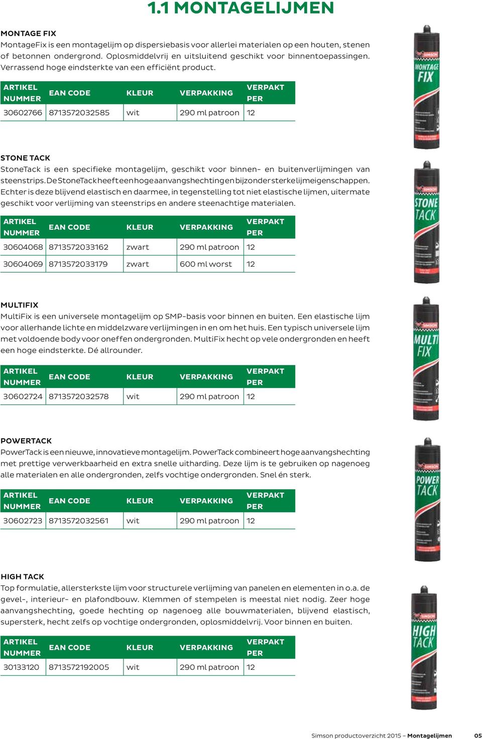 30602766 8713572032585 wit 290 ml patroon 12 5,13 /s STONE TACK StoneTack is een specifieke montagelijm, geschikt voor binnen- en buitenverlijmingen van steenstrips.