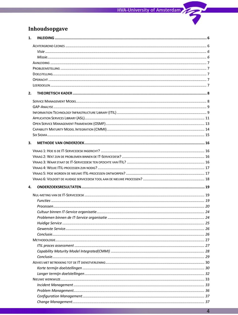 .. 13 CAPABILITY MATURITY MODEL INTEGRATION (CMMI)... 14 SIX SIGMA... 15 3. METHODE VAN ONDERZOEK... 16 VRAAG 1: HOE IS DE IT-SERVICEDESK INGERICHT?