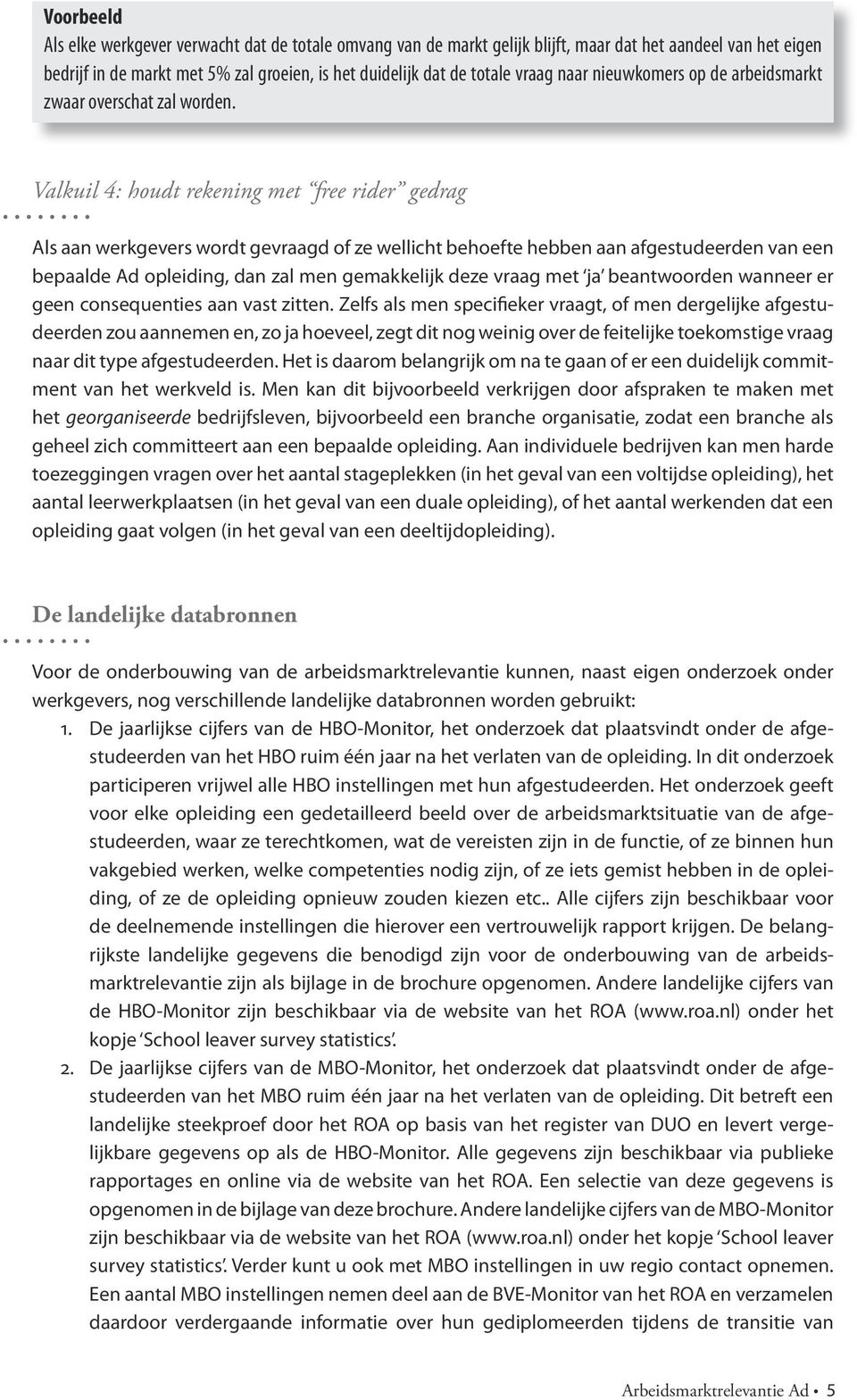 Valkuil 4: houdt rekening met free rider gedrag Als aan werkgevers wordt gevraagd of ze wellicht behoefte hebben aan afgestudeerden van een bepaalde Ad opleiding, dan zal men gemakkelijk deze vraag