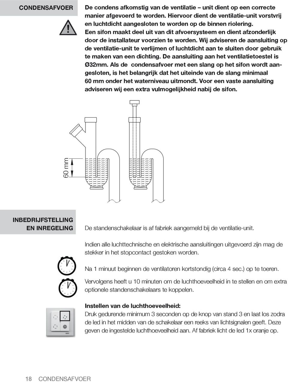 Een sifon maakt deel uit van dit afvoersysteem en dient afzonderlijk door de installateur voorzien te worden.