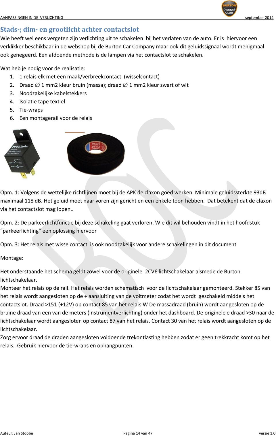 Een afdoende methode is de lampen via het contactslot te schakelen. Wat heb je nodig voor de realisatie: 1. 1 relais elk met een maak/verbreekcontact (wisselcontact) 2.