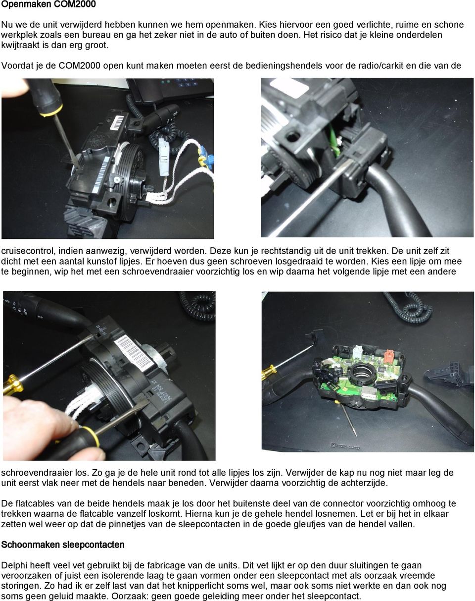 Voordat je de COM2000 open kunt maken moeten eerst de bedieningshendels voor de radio/carkit en die van de cruisecontrol, indien aanwezig, verwijderd worden.