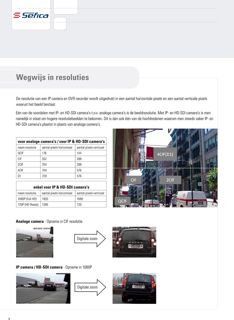 Dit is dan ook één van de hoofdredenen waarom men steeds vaker IP- en HD-SDI camera s plaatst in plaats van analoge camera s.