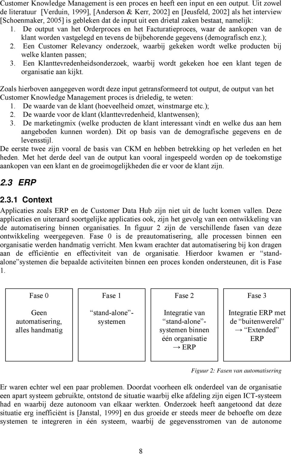 De output van het Orderproces en het Facturatieproces, waar de aankopen van de klant worden vastgelegd en tevens de bijbehorende gegevens (demografisch enz.); 2.