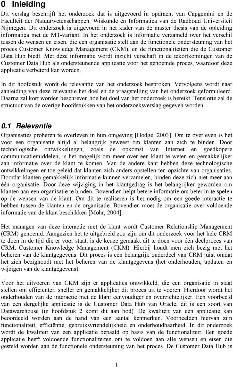 In het onderzoek is informatie verzameld over het verschil tussen de wensen en eisen, die een organisatie stelt aan de functionele ondersteuning van het proces Customer Knowledge Management (CKM), en