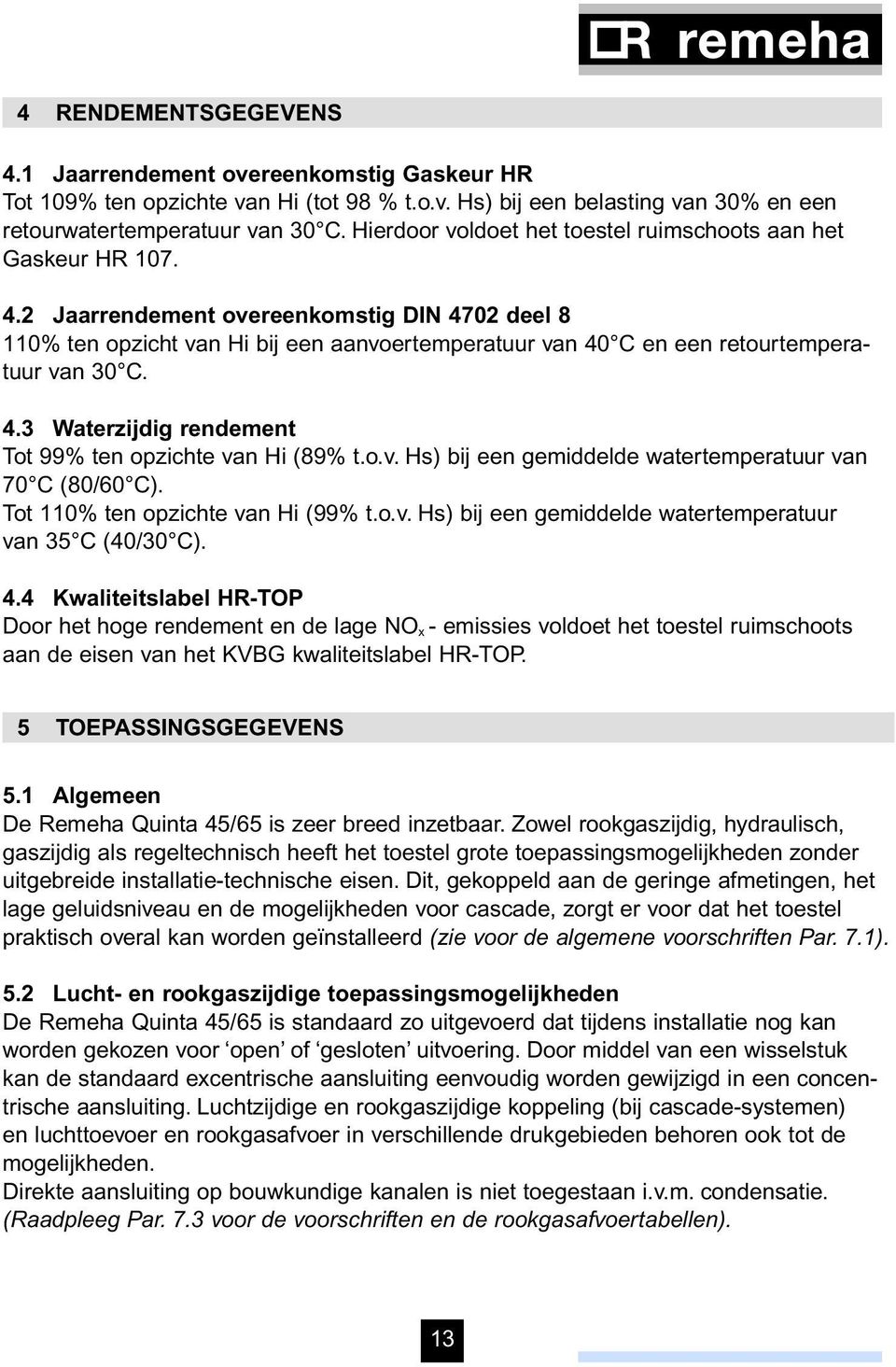 2 Jaarrendement overeenkomstig DIN 4702 deel 8 110% ten opzicht van Hi bij een aanvoertemperatuur van 40 C en een retourtemperatuur van 30 C. 4.3 Waterzijdig rendement Tot 99% ten opzichte van Hi (89% t.