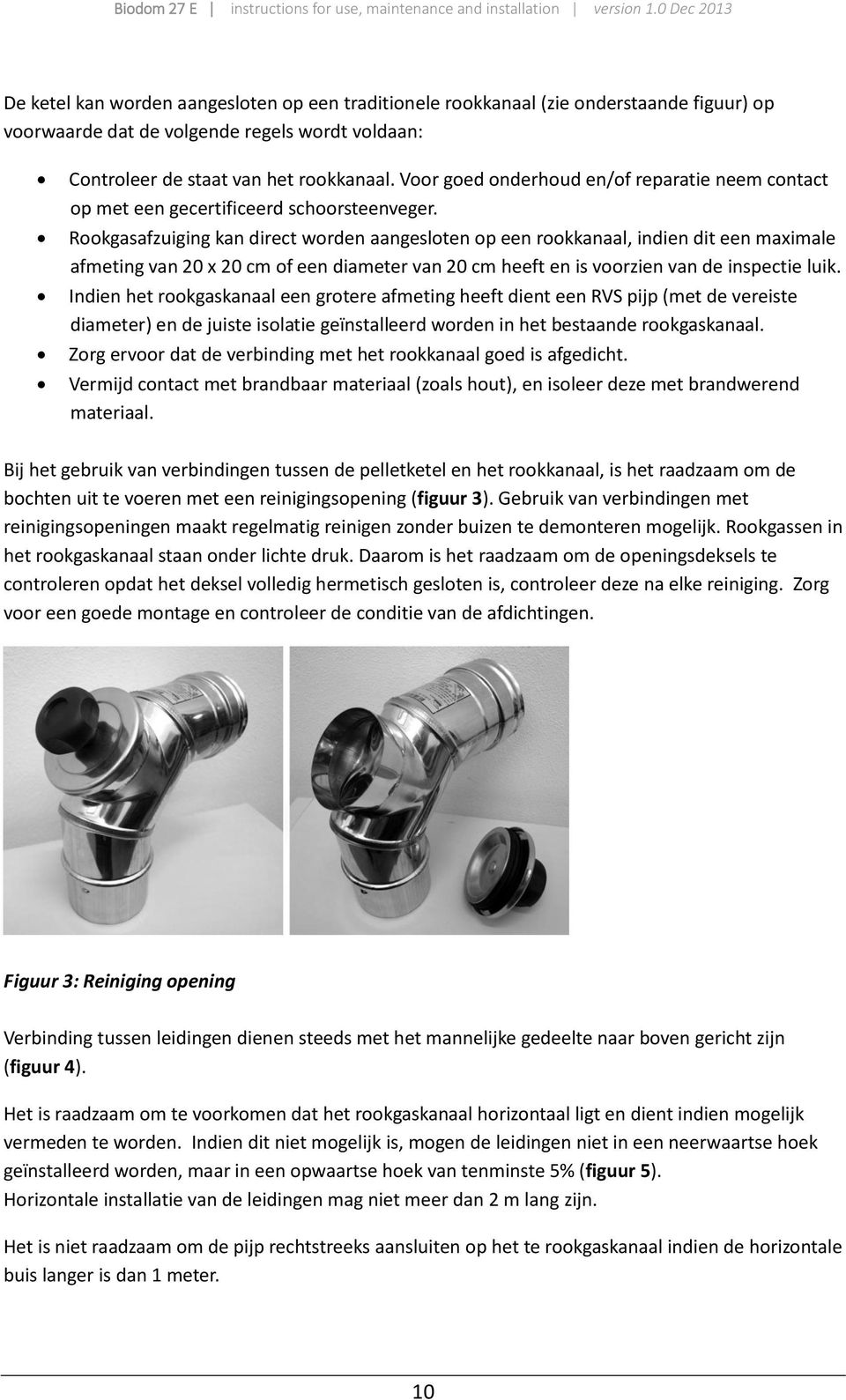 Rookgasafzuiging kan direct worden aangesloten op een rookkanaal, indien dit een maximale afmeting van 20 x 20 cm of een diameter van 20 cm heeft en is voorzien van de inspectie luik.