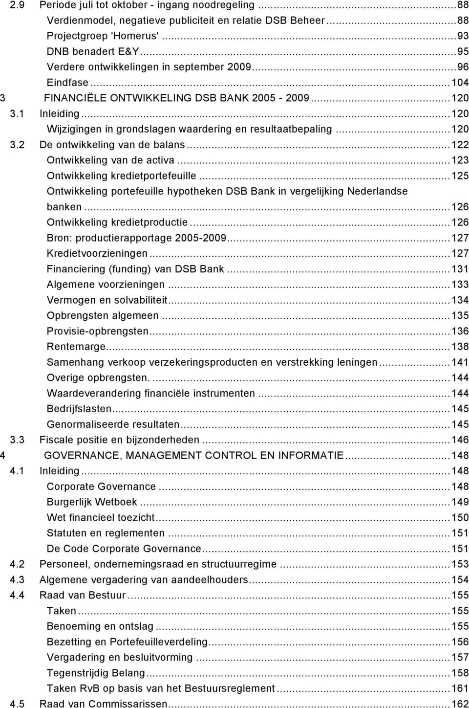 ..120 3.2 De ontwikkeling van de balans...122 Ontwikkeling van de activa...123 Ontwikkeling kredietportefeuille...125 Ontwikkeling portefeuille hypotheken DSB Bank in vergelijking Nederlandse banken.