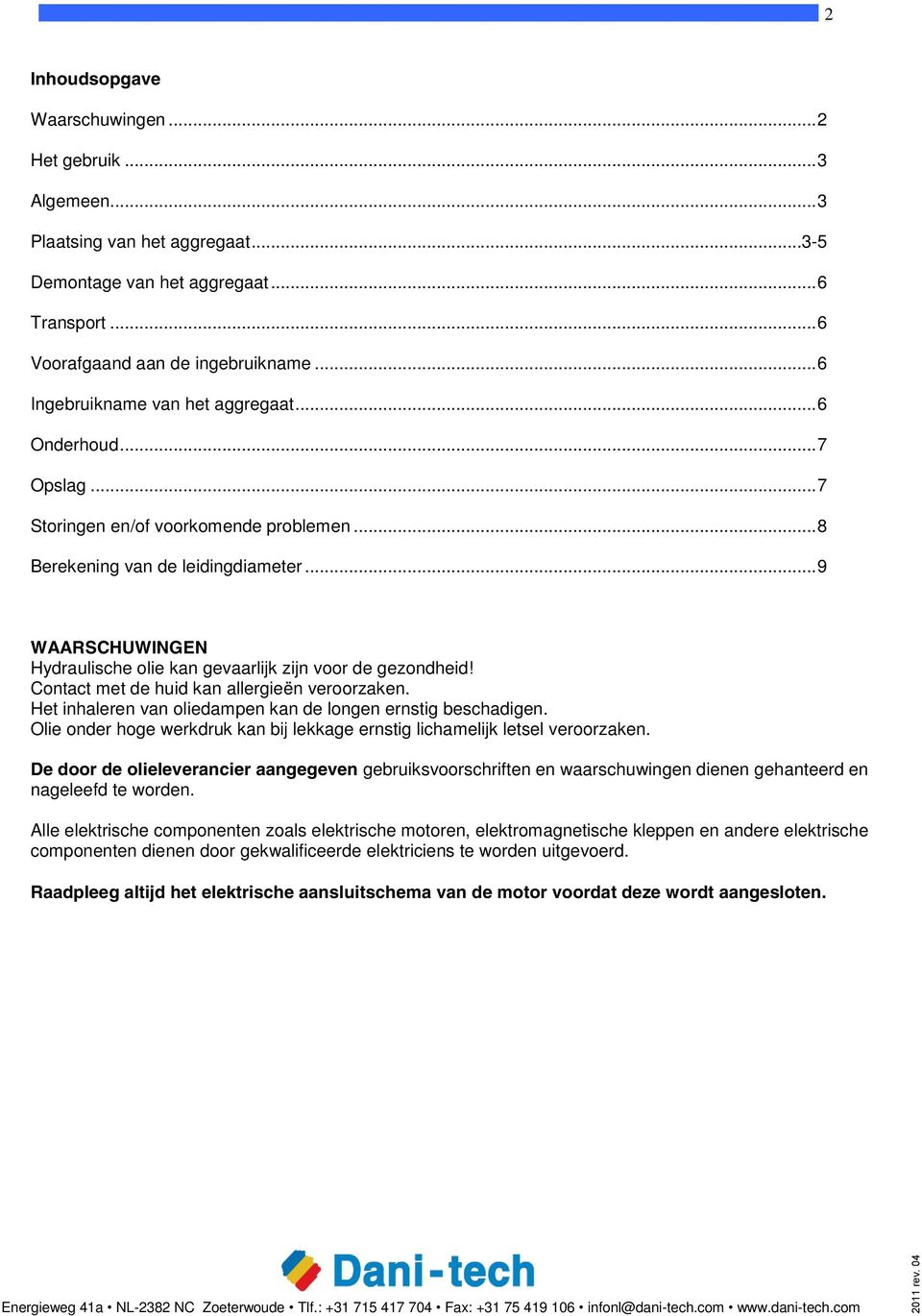 .. 9 WAARSCHUWINGEN Hydraulische olie kan gevaarlijk zijn voor de gezondheid! Contact met de huid kan allergieën veroorzaken. Het inhaleren van oliedampen kan de longen ernstig beschadigen.