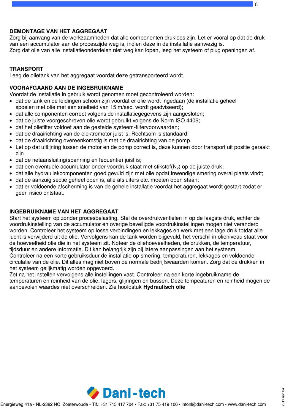 Zorg dat olie van alle installatieonderdelen niet weg kan lopen, leeg het systeem of plug openingen af. TRANSPORT Leeg de olietank van het aggregaat voordat deze getransporteerd wordt.