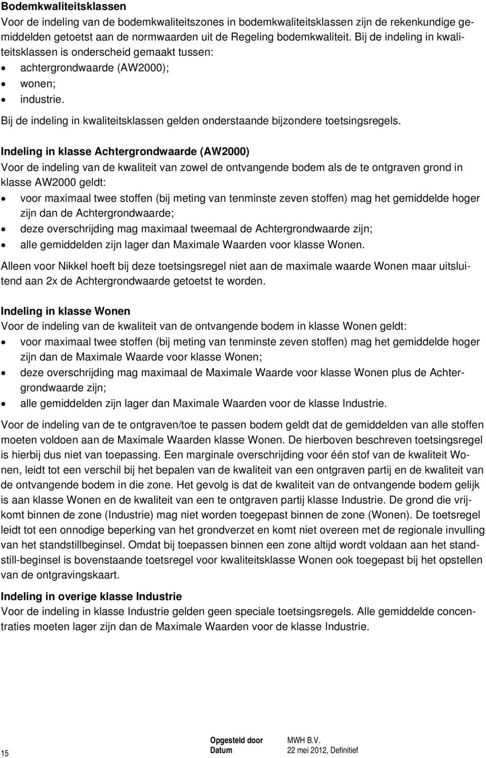 Indeling in klasse Achtergrondwaarde (AW2000) Voor de indeling van de kwaliteit van zowel de ontvangende bodem als de te ontgraven grond in klasse AW2000 geldt: voor maximaal twee stoffen (bij meting