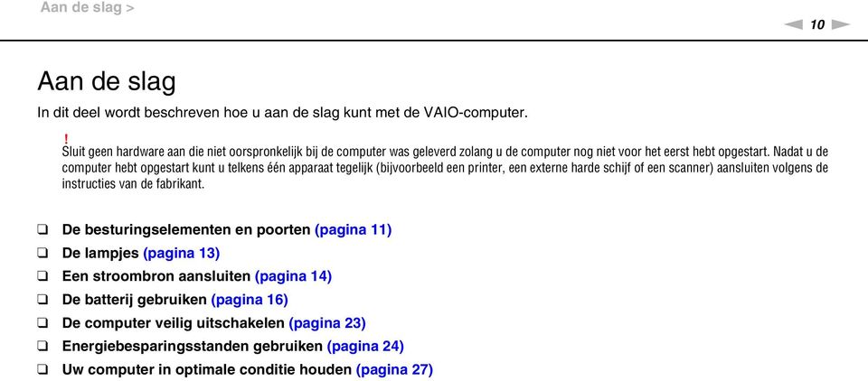 adat u de computer hebt opgestart kunt u telkens één apparaat tegelijk (bijvoorbeeld een printer, een externe harde schijf of een scanner) aansluiten volgens de instructies van de