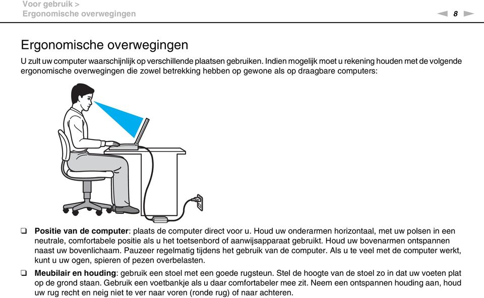 voor u. Houd uw onderarmen horizontaal, met uw polsen in een neutrale, comfortabele positie als u het toetsenbord of aanwijsapparaat gebruikt. Houd uw bovenarmen ontspannen naast uw bovenlichaam.