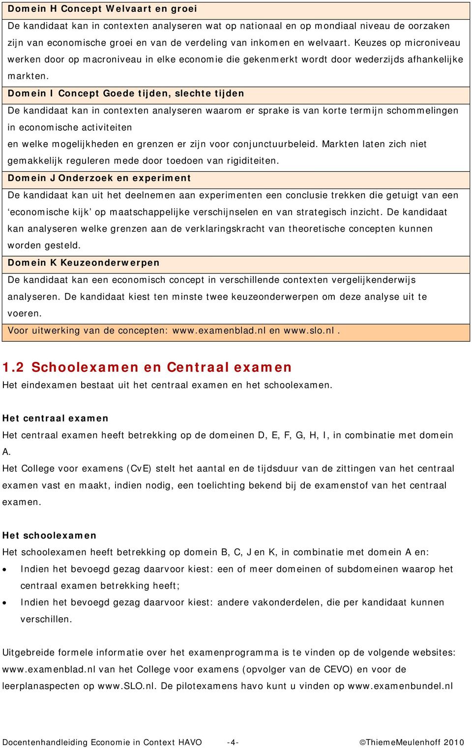 Domein I Concept Goede tijden, slechte tijden De kandidaat kan in contexten analyseren waarom er sprake is van korte termijn schommelingen in economische activiteiten en welke mogelijkheden en