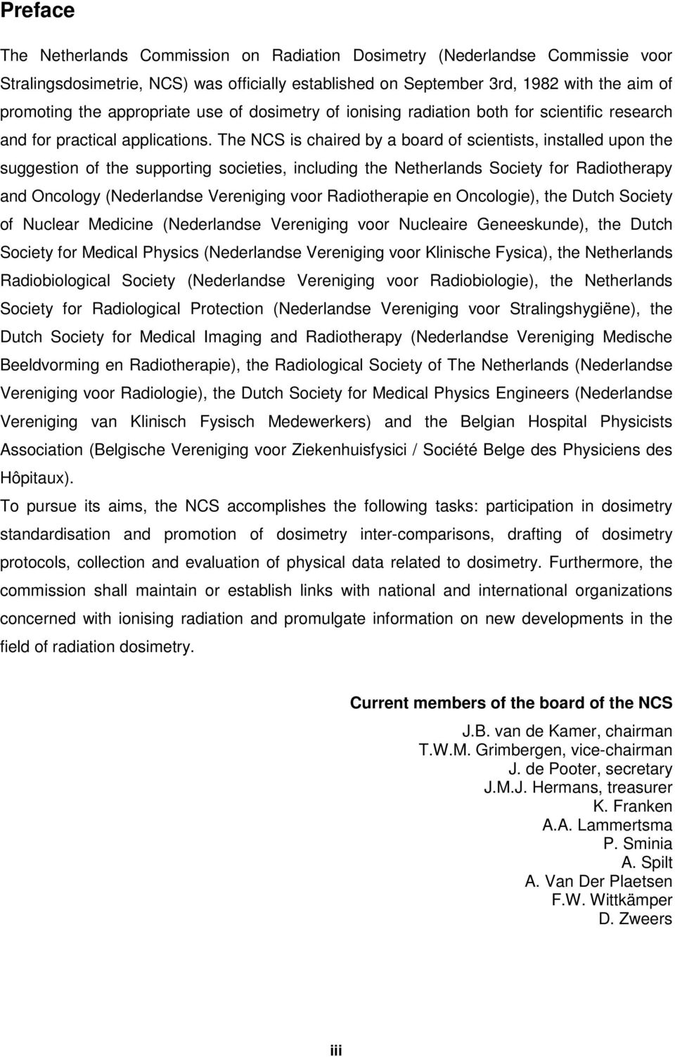 The NCS is chaired by a board of scientists, installed upon the suggestion of the supporting societies, including the Netherlands Society for Radiotherapy and Oncology (Nederlandse Vereniging voor