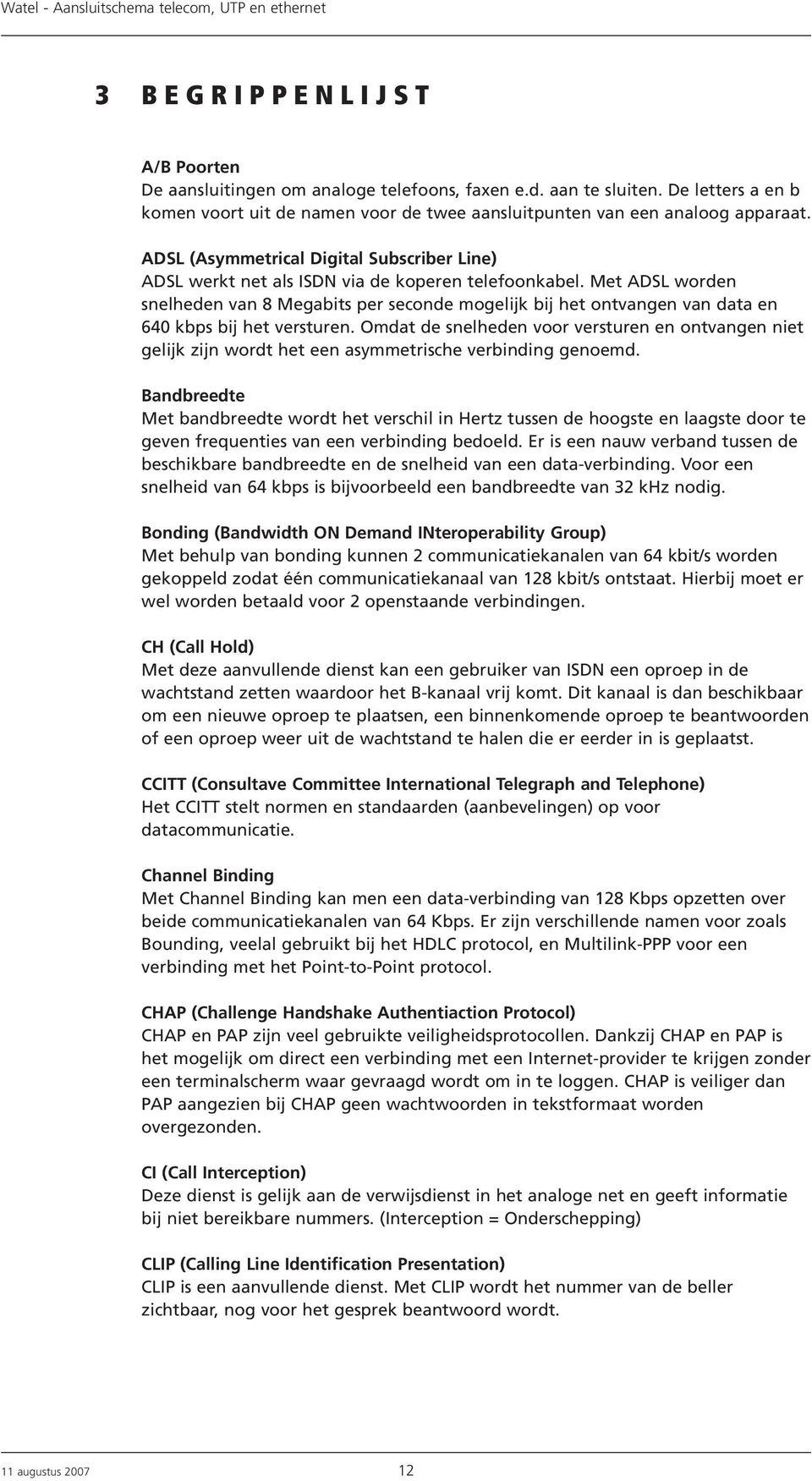 Met ADSL worden snelheden van Megabits per seconde mogelijk bij het ontvangen van data en 0 kbps bij het versturen.