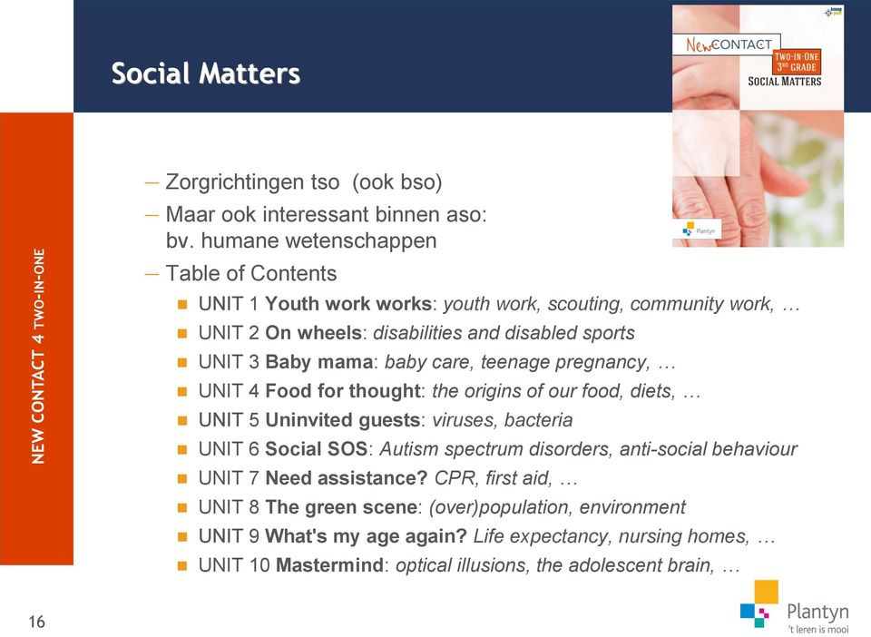 mama: baby care, teenage pregnancy, UNIT 4 Food for thought: the origins of our food, diets, UNIT 5 Uninvited guests: viruses, bacteria UNIT 6 Social SOS: Autism