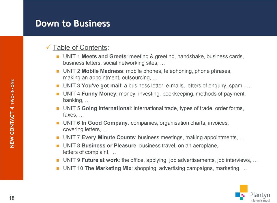 methods of payment, banking, UNIT 5 Going International: international trade, types of trade, order forms, faxes, UNIT 6 In Good Company: companies, organisation charts, invoices, covering letters,