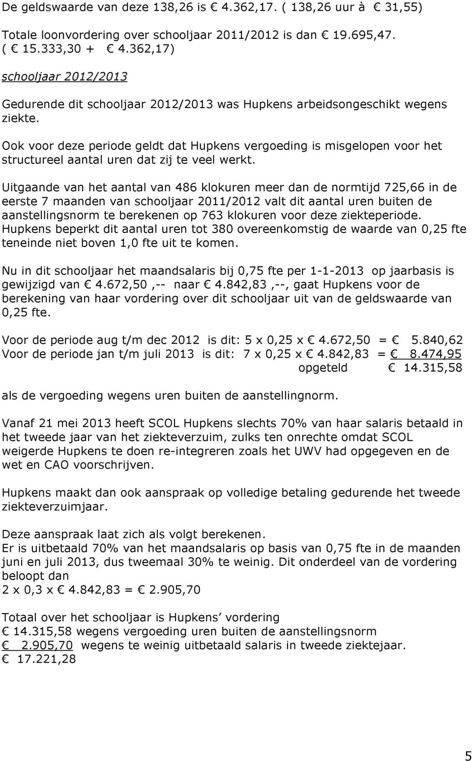 Ook voor deze periode geldt dat Hupkens vergoeding is misgelopen voor het structureel aantal uren dat zij te veel werkt.