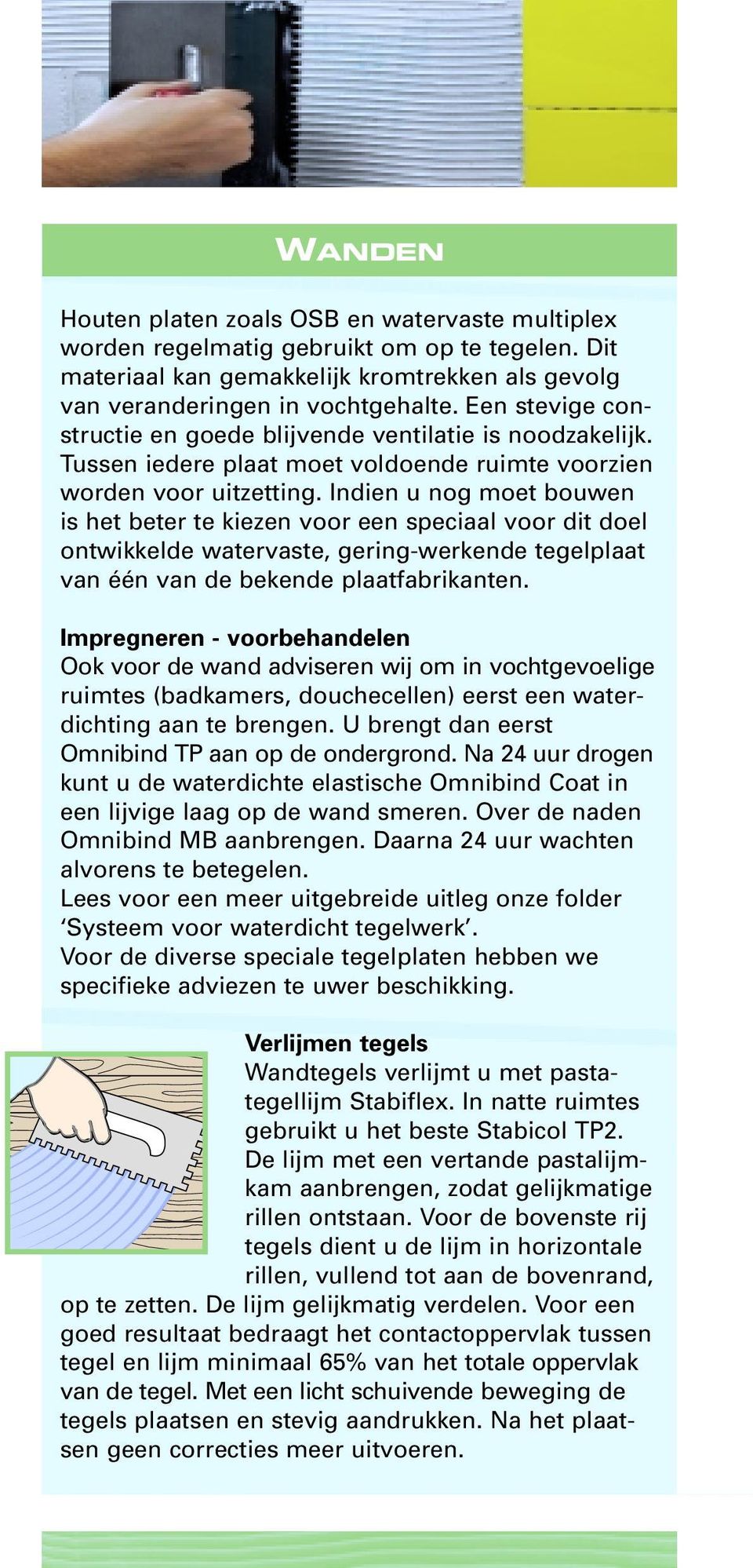 Indien u nog moet bouwen is het beter te kiezen voor een speciaal voor dit doel ontwikkelde watervaste, gering-werkende tegelplaat van één van de bekende plaatfabrikanten.