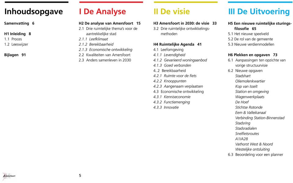 3 Anders samenleven in 2030 H3 Amersfoort in 2030: de visie 33 3.2 Drie ruimtelijke ontwikkelingsmethoden H4 Ruimtelijke Agenda 41 4.1 Leefomgeving 4.1.1 Levendigheid 4.1.2 Gevarieerd woningaanbod 4.