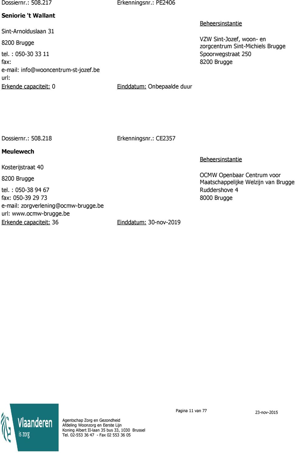 : 050-30 33 11 Spoorwegstraat 250 fax: 8200 Brugge e-mail: info@wooncentrum-st-jozef.be Erkende capaciteit: 0 Dossiernr.: 508.